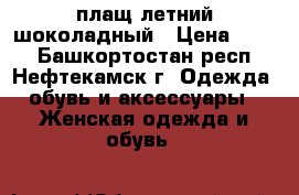 плащ летний шоколадный › Цена ­ 990 - Башкортостан респ., Нефтекамск г. Одежда, обувь и аксессуары » Женская одежда и обувь   